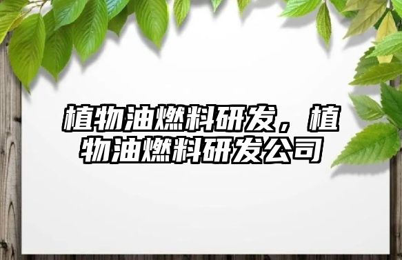 植物油燃料研發(fā)，植物油燃料研發(fā)公司