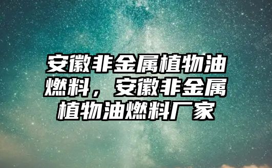 安徽非金屬植物油燃料，安徽非金屬植物油燃料廠家
