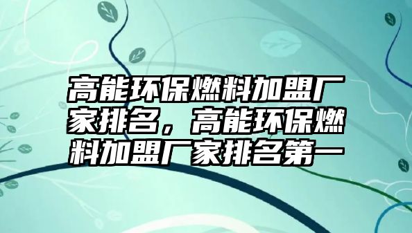 高能環(huán)保燃料加盟廠家排名，高能環(huán)保燃料加盟廠家排名第一