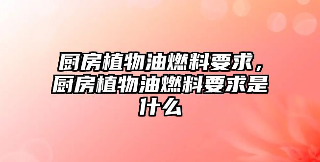 廚房植物油燃料要求，廚房植物油燃料要求是什么