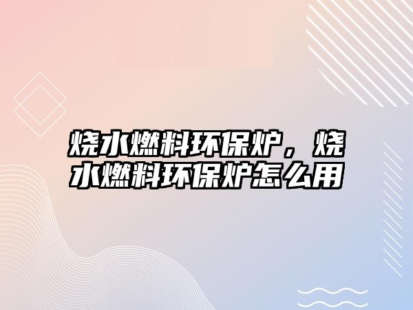 燒水燃料環(huán)保爐，燒水燃料環(huán)保爐怎么用