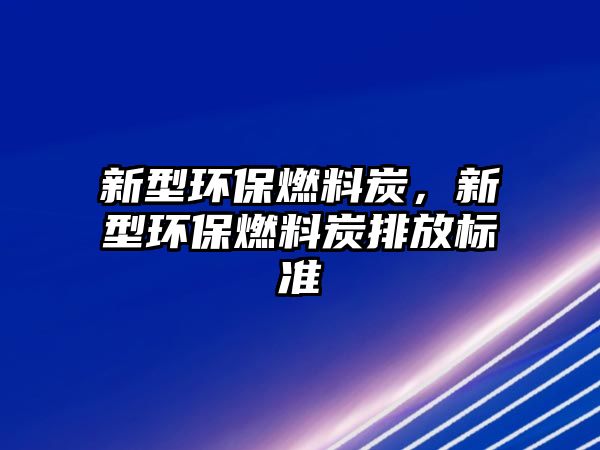 新型環(huán)保燃料炭，新型環(huán)保燃料炭排放標準