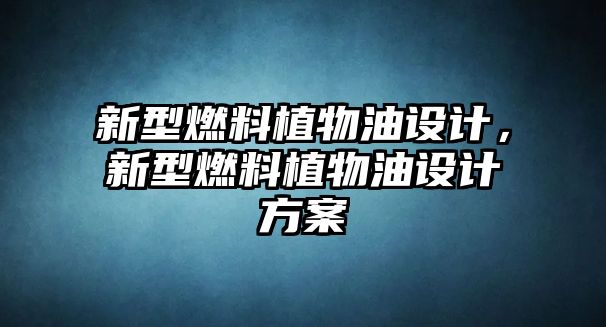 新型燃料植物油設(shè)計，新型燃料植物油設(shè)計方案