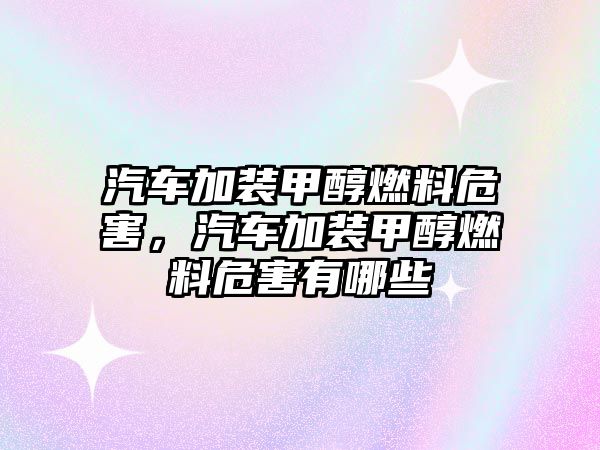 汽車加裝甲醇燃料危害，汽車加裝甲醇燃料危害有哪些