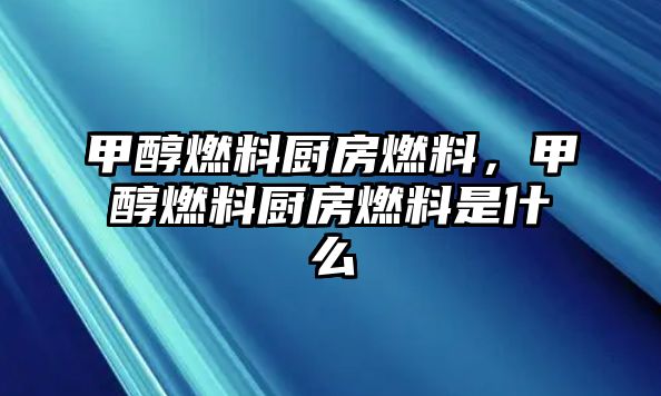 甲醇燃料廚房燃料，甲醇燃料廚房燃料是什么