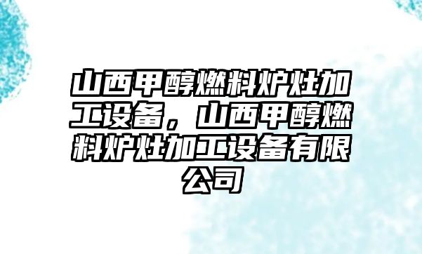 山西甲醇燃料爐灶加工設(shè)備，山西甲醇燃料爐灶加工設(shè)備有限公司