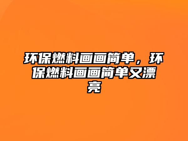 環(huán)保燃料畫(huà)畫(huà)簡(jiǎn)單，環(huán)保燃料畫(huà)畫(huà)簡(jiǎn)單又漂亮