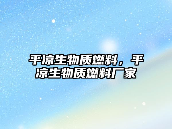 平?jīng)錾镔|(zhì)燃料，平?jīng)錾镔|(zhì)燃料廠家