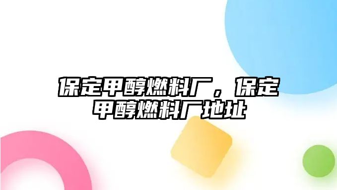 保定甲醇燃料廠，保定甲醇燃料廠地址