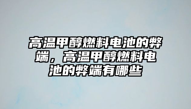 高溫甲醇燃料電池的弊端，高溫甲醇燃料電池的弊端有哪些