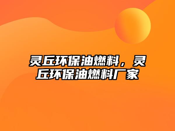 靈丘環(huán)保油燃料，靈丘環(huán)保油燃料廠家