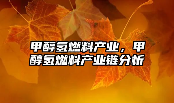 甲醇?xì)淙剂袭a(chǎn)業(yè)，甲醇?xì)淙剂袭a(chǎn)業(yè)鏈分析