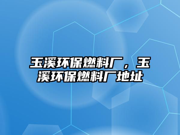 玉溪環(huán)保燃料廠，玉溪環(huán)保燃料廠地址