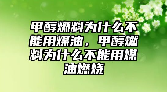 甲醇燃料為什么不能用煤油，甲醇燃料為什么不能用煤油燃燒