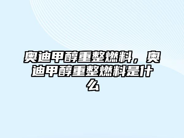 奧迪甲醇重整燃料，奧迪甲醇重整燃料是什么