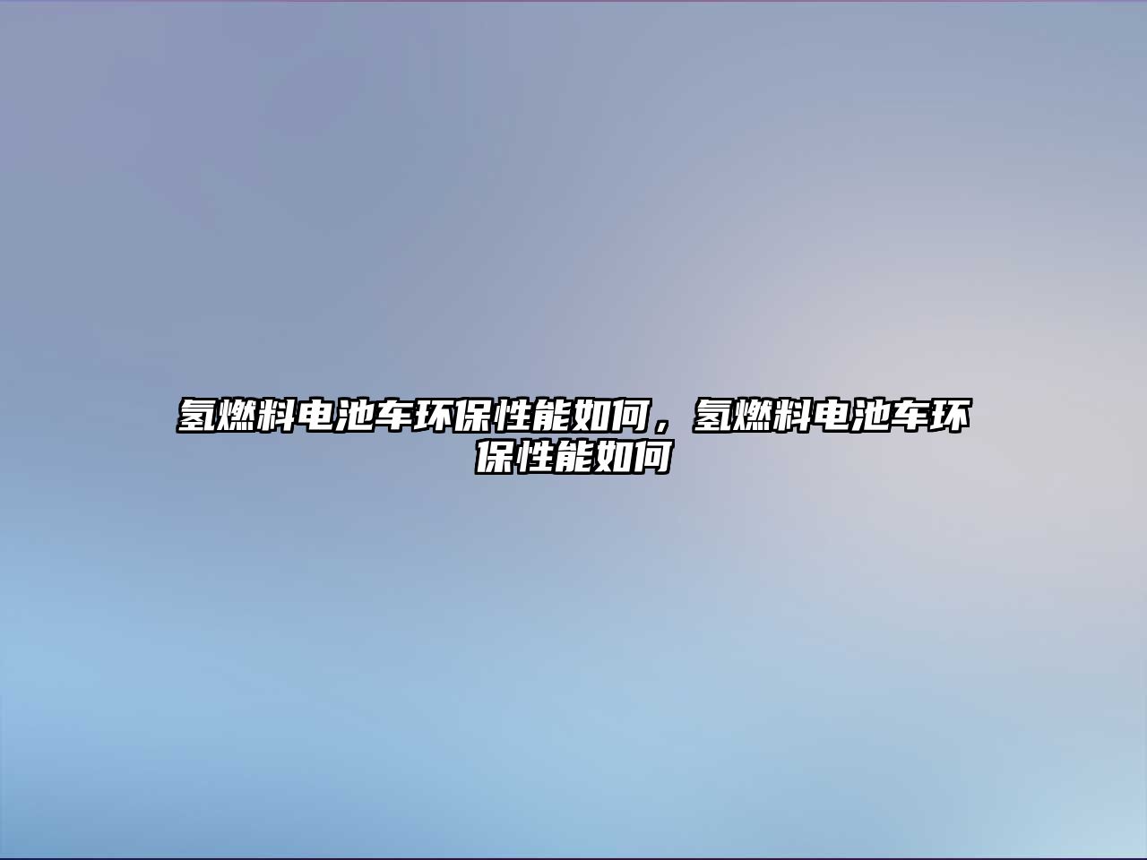 氫燃料電池車環(huán)保性能如何，氫燃料電池車環(huán)保性能如何