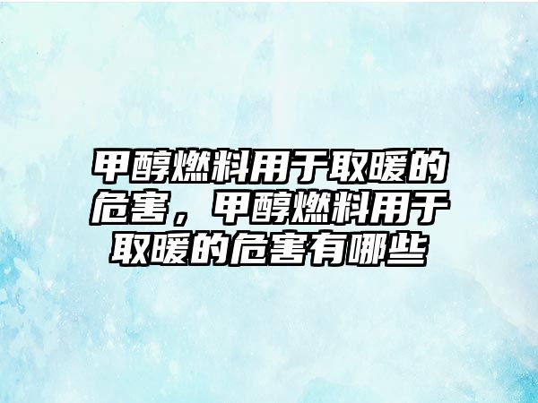 甲醇燃料用于取暖的危害，甲醇燃料用于取暖的危害有哪些