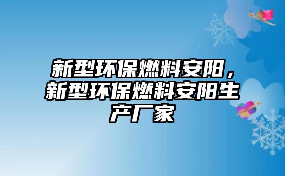 新型環(huán)保燃料安陽，新型環(huán)保燃料安陽生產廠家