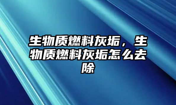 生物質(zhì)燃料灰垢，生物質(zhì)燃料灰垢怎么去除