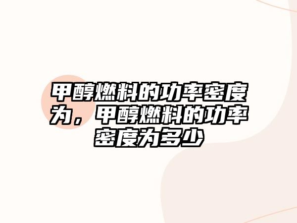 甲醇燃料的功率密度為，甲醇燃料的功率密度為多少