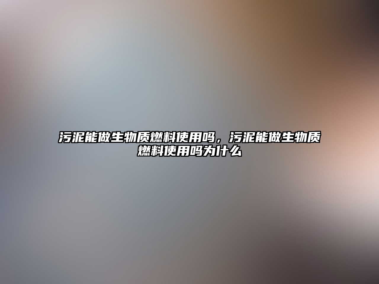 污泥能做生物質燃料使用嗎，污泥能做生物質燃料使用嗎為什么