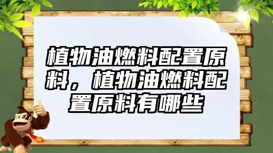 植物油燃料配置原料，植物油燃料配置原料有哪些