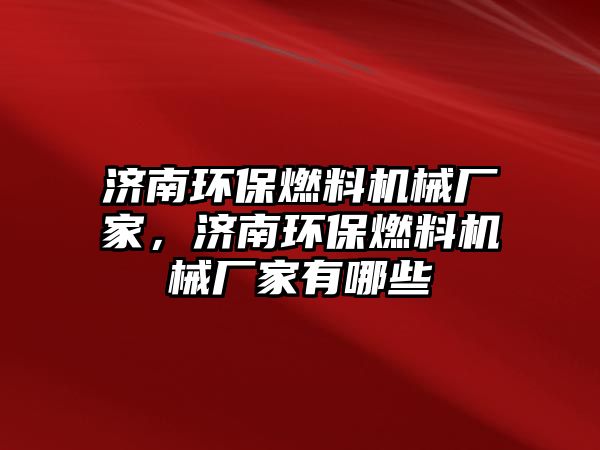 濟南環(huán)保燃料機械廠家，濟南環(huán)保燃料機械廠家有哪些