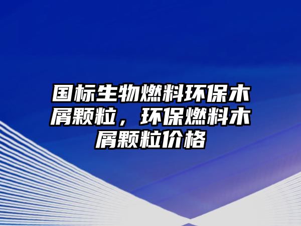 國標生物燃料環(huán)保木屑顆粒，環(huán)保燃料木屑顆粒價格