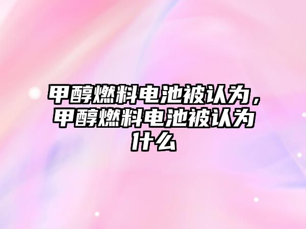 甲醇燃料電池被認(rèn)為，甲醇燃料電池被認(rèn)為什么