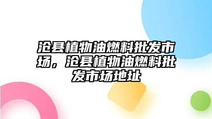 滄縣植物油燃料批發(fā)市場，滄縣植物油燃料批發(fā)市場地址