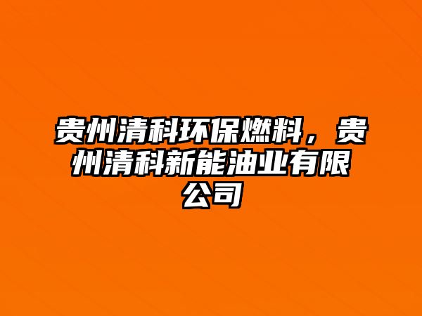 貴州清科環(huán)保燃料，貴州清科新能油業(yè)有限公司