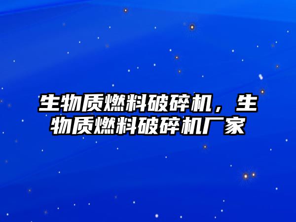 生物質(zhì)燃料破碎機(jī)，生物質(zhì)燃料破碎機(jī)廠家