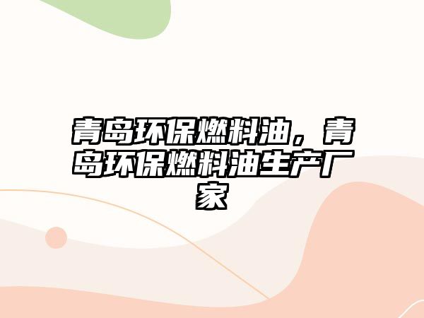 青島環(huán)保燃料油，青島環(huán)保燃料油生產(chǎn)廠家