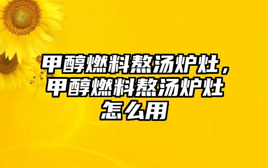 甲醇燃料熬湯爐灶，甲醇燃料熬湯爐灶怎么用