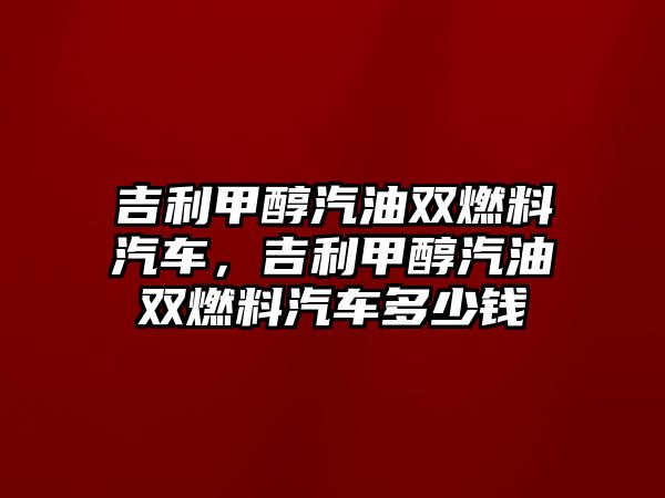 吉利甲醇汽油雙燃料汽車，吉利甲醇汽油雙燃料汽車多少錢