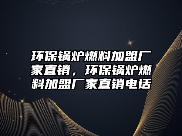 環(huán)保鍋爐燃料加盟廠家直銷，環(huán)保鍋爐燃料加盟廠家直銷電話