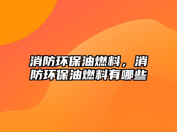 消防環(huán)保油燃料，消防環(huán)保油燃料有哪些