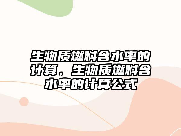 生物質燃料含水率的計算，生物質燃料含水率的計算公式