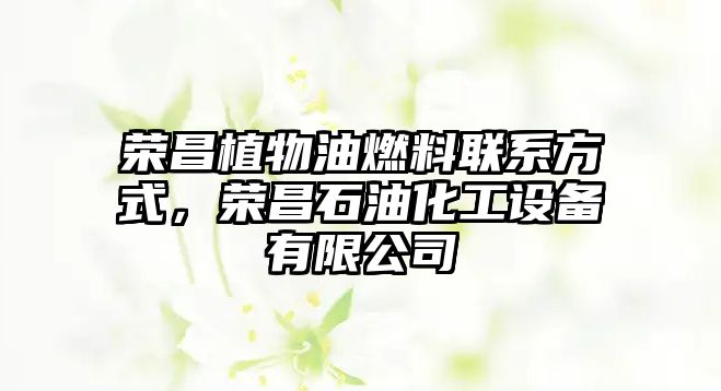 榮昌植物油燃料聯(lián)系方式，榮昌石油化工設(shè)備有限公司