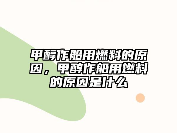 甲醇作船用燃料的原因，甲醇作船用燃料的原因是什么