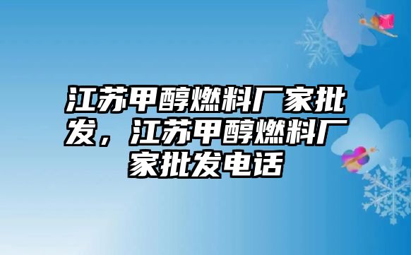 江蘇甲醇燃料廠家批發(fā)，江蘇甲醇燃料廠家批發(fā)電話