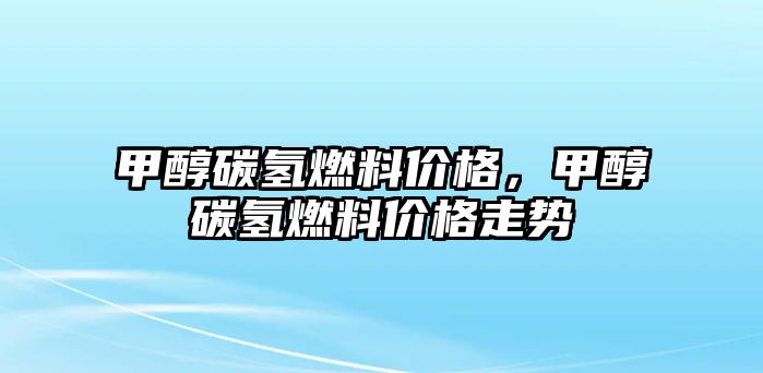 甲醇碳?xì)淙剂蟽r(jià)格，甲醇碳?xì)淙剂蟽r(jià)格走勢(shì)