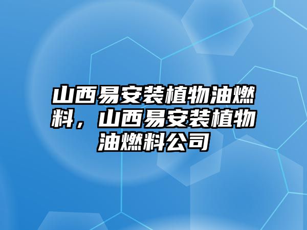 山西易安裝植物油燃料，山西易安裝植物油燃料公司