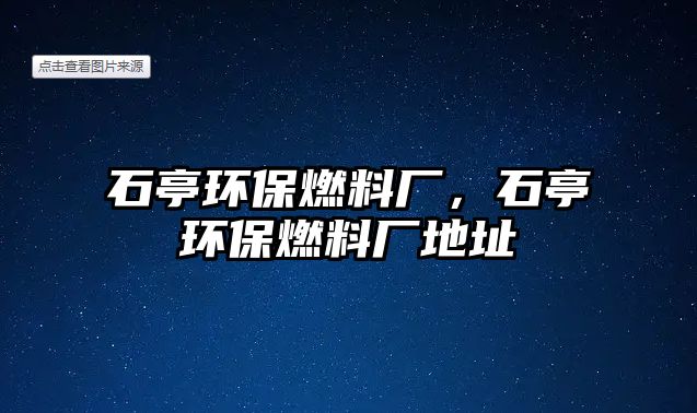 石亭環(huán)保燃料廠，石亭環(huán)保燃料廠地址