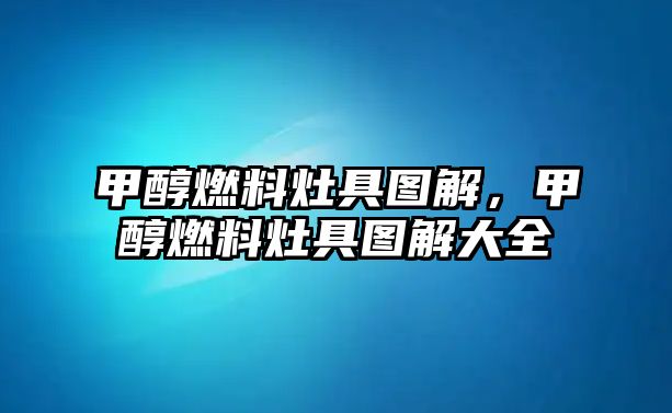 甲醇燃料灶具圖解，甲醇燃料灶具圖解大全