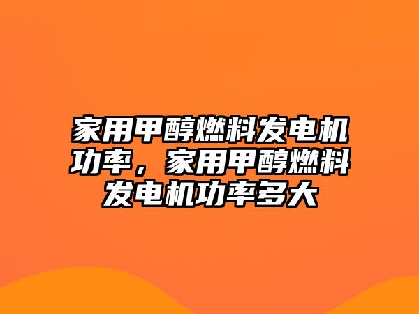 家用甲醇燃料發(fā)電機功率，家用甲醇燃料發(fā)電機功率多大