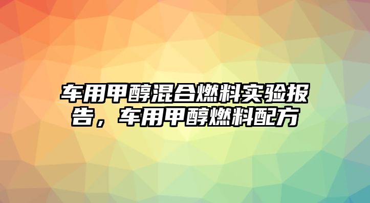 車用甲醇混合燃料實驗報告，車用甲醇燃料配方