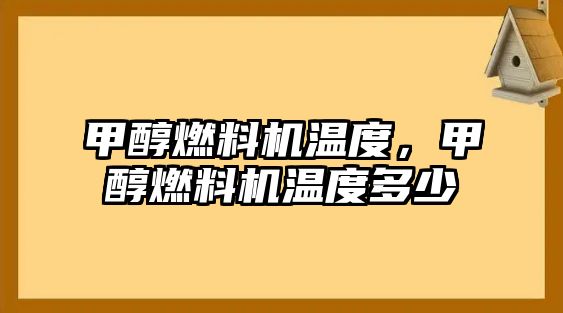 甲醇燃料機溫度，甲醇燃料機溫度多少