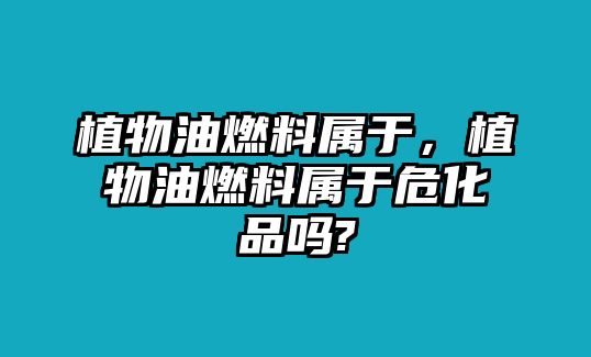 植物油燃料屬于，植物油燃料屬于?；穯?