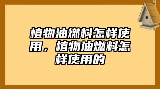 植物油燃料怎樣使用，植物油燃料怎樣使用的